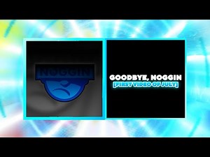 Goodbye Noggin [First Video Of July] [The Returned Of My Main Channel]