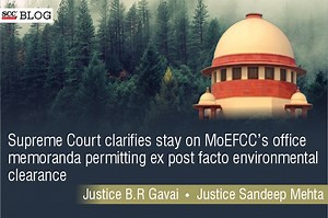 Supreme Court clarifies stay on MoEFCC’s office memoranda permitting ex post facto environmental clearance