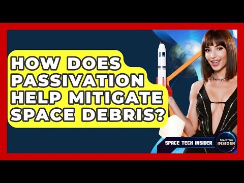 How Does Passivation Help Mitigate Space Debris? - Space Tech Insider