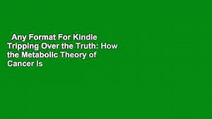 Any Format For Kindle Tripping Over the Truth: How the Metabolic Theory of Cancer Is