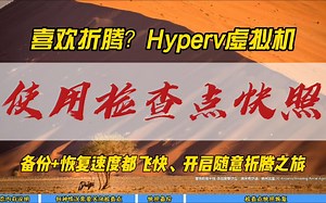 喜欢折腾？Hyperv虚拟机使用检查点快照~备份+恢复速度都飞快，开启随意折腾之旅~