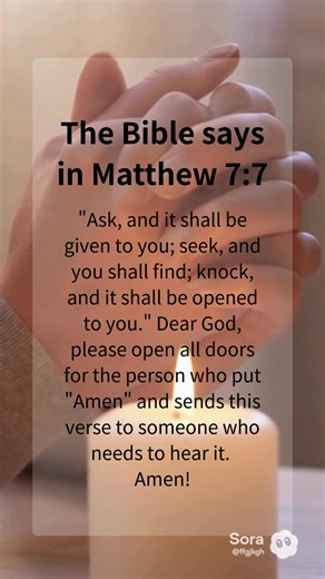 16 reactions · 3 comments | The Bible says in Matthew 7:7"Ask, and it shall be given to you; seek, and you shall find; knock, and it shall be opened to you." Dear God, please open all doors for the person who put "Amen" and sends this verse to someone who needs to hear it. #US #UK | Online Bible | Facebook