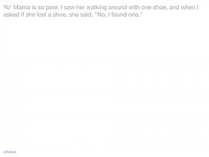 Jokes - Yo' Mama is so poor, I saw her walking around with one shoe, and when I asked if she lost a