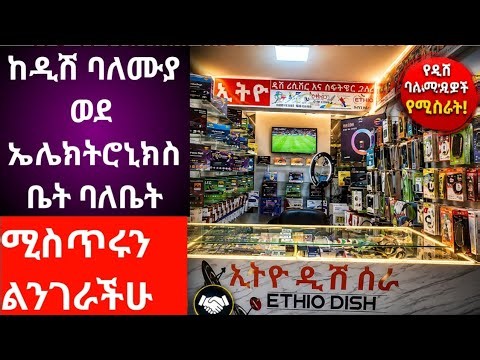 የዲሽ ባለሙያዎች ህይወትዎን የሚቀይር ስራ ከዲሽ ባለሙያነት ወደ ኤሌክትሮኒክስ ባለቤትነት ያደጉበት ሚስጥር