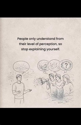 People only understand their level of perception, so stop explaining yourself.