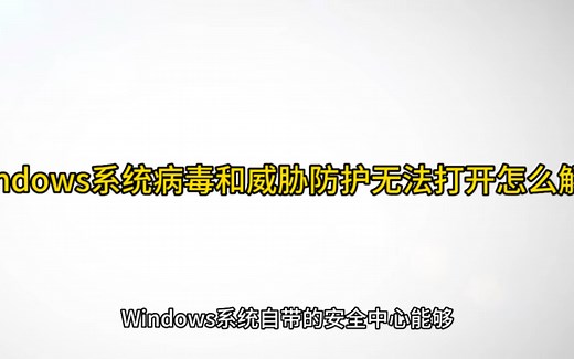 Windows系统病毒和威胁防护无法打开怎么解决