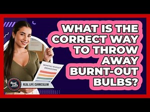 What Is The Correct Way To Throw Away Burnt-Out Bulbs?
