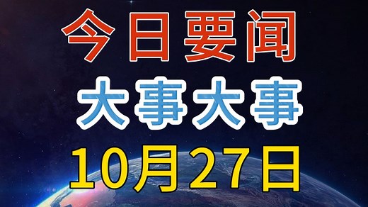 最新消息！国内大事！三分钟看今日要闻，10月27日精彩新闻摘要