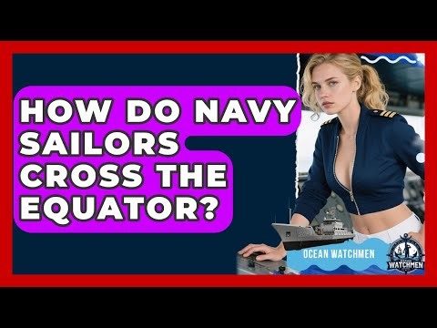 How Do Navy Sailors Cross The Equator? - Ocean Watchmen