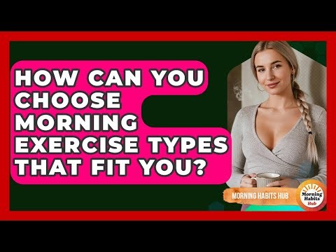 How Can You Choose Morning Exercise Types That Fit You? - Morning Habits Hub