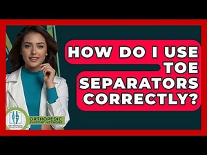 How Do I Use Toe Separators Correctly? - Orthopedic Support Network