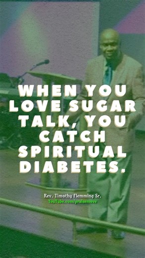 “When you love sugar talk, you end up with spiritual diabetes” - Rev Timothy Flemming Sr.