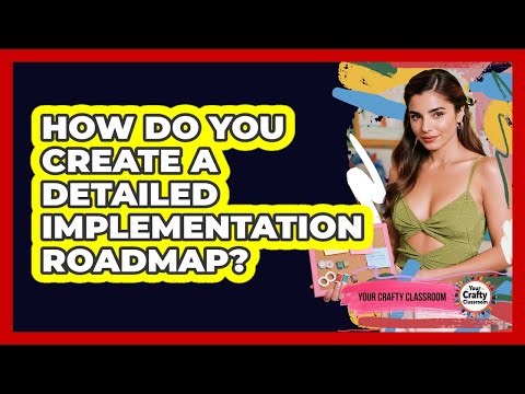 How Do You Create A Detailed Implementation Roadmap?