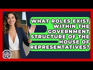What Roles Exist Within the Government Structure of the House of Representatives?