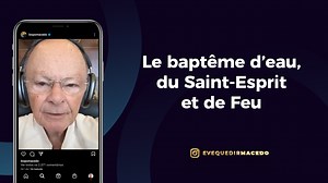 Le baptême d’eau, du Saint-Esprit et de feu.
