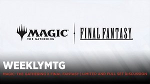 WeeklyMTG | Magic: The Gathering x Final Fantasy | Limited and Full Set Discussion