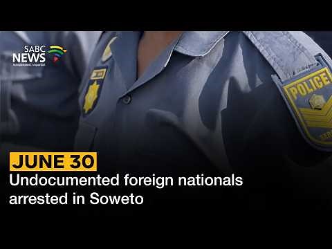 June 30 | Undocumented foreign nationals arrested in Soweto