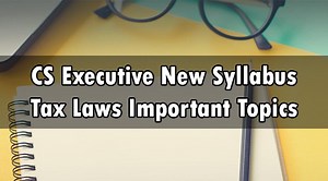 CS Executive New Syllabus Tax Laws Important Topics