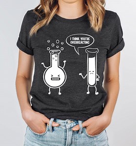 I Think You're Overreacting Shirt, School Science Shirts, Funny Chemistry Gifts Shirt, Funny Science Teacher Shirt, Science T-shirt - Etsy