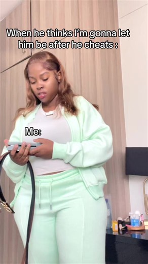 When He Thinks I’ll Let Him Be After He Cheats – Me