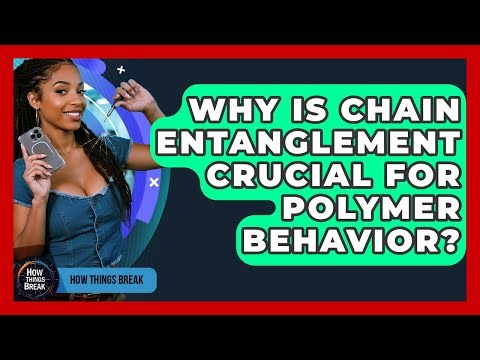 Why Is Chain Entanglement Crucial For Polymer Behavior? - How Things Break