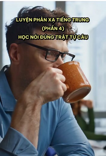 Luyện phản xạ tiếng Trung: Trật tự câu P4