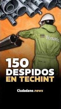 DESPIDOS EN TECHINT: Echan a 150 trabajadores y la UOM entra en ALERTA