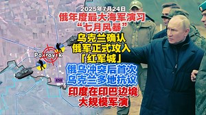 【2025.7.24日早】1文看清：俄军正式攻入红军城，采取的战术及战略意义；俄海军跨4海域进行年度最大规模演习；泽连斯基执政危机，乌克兰多地抗议；印度军演