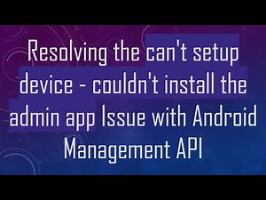 Resolving the can't setup device - couldn't install the admin app Issue with Android Management API