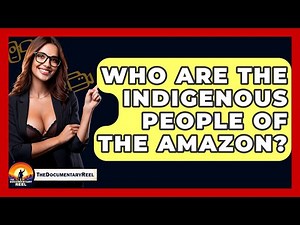Who Are The Indigenous People Of The Amazon? - The Documentary Reel