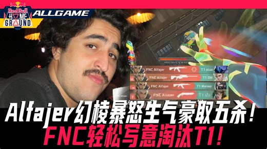 【FNC vs T1】Alfajer幻棱暴怒生气豪取五杀！FNC轻松写意淘汰T1！[官方解说]ALLGAME