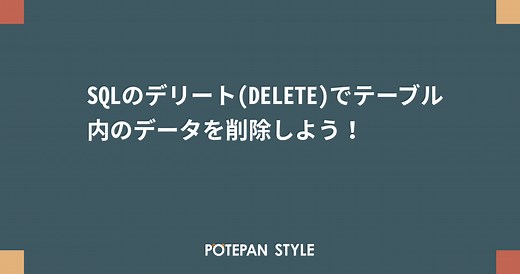 SQLのデリート(DELETE)でテーブル内のデータを削除しよう！ | ポテパンスタイル
