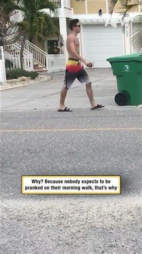 Why? Because nobody expects to be pranked on their morning walk, that's why