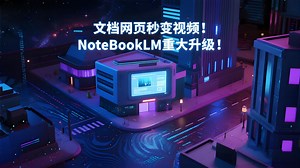 文档网页免费秒变视频！NoteBookLM重大升级！