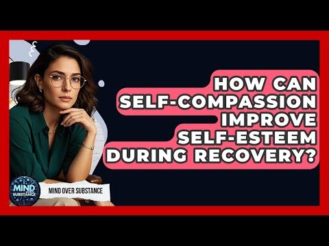 How Can Self-compassion Improve Self-esteem During Recovery? - Mind Over Substance