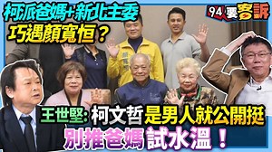 #小草西：這個巧遇真的很巧！比巧虎還巧～～世堅哥整個開嗆柯文哲 【 94要客訴】柯派爸媽 新北主委巧遇 #顏寬恒？#王世堅：#柯文哲 是男人就公開挺！別推爸媽試水溫 | 三立iNEWS