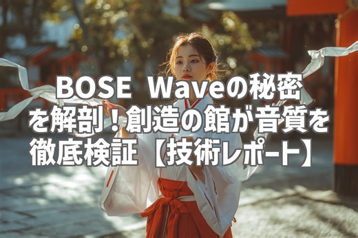 BOSE Waveの秘密を解剖！創造の館が音質を徹底検証【技術レポート】