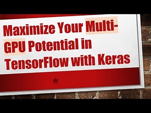 Maximize Your Multi-GPU Potential in TensorFlow with Keras