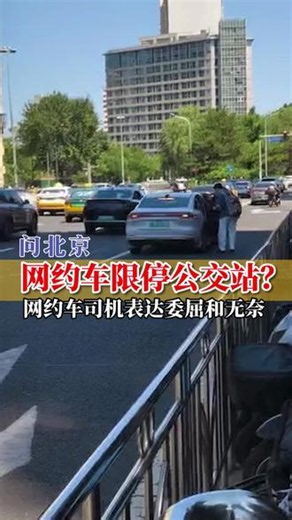 网约车限停公交站 网约车限停公交站？多位网约车司机表达委屈和无奈...... #问北京 #北京北站 #网约车 #临停