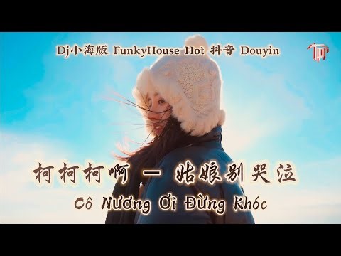 柯柯柯啊 - 姑娘别哭泣 Cô Nương Ơi Đừng Khóc - Kha Kha Kha A (Dj小海版 FunkyHouse Hot 抖音 Douyin 2023)