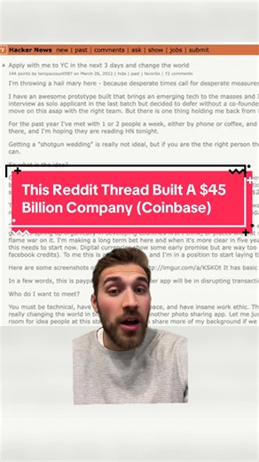Coinbase is now a $45 billion company, but it almost never happened… In 2012, Brian Armstrong posted on Reddit desperately searching for a co-founder so he wouldn’t lose a $150,000 investment from Y Combinator. After meeting more than 50 people, he finally connected with Fred Ehrsam, a Goldman Sachs trader who saw Brian’s Bitcoin post and sent him an email. They met for coffee, started working and living together, and built around one simple belief: your phone would become your wallet. Before Co