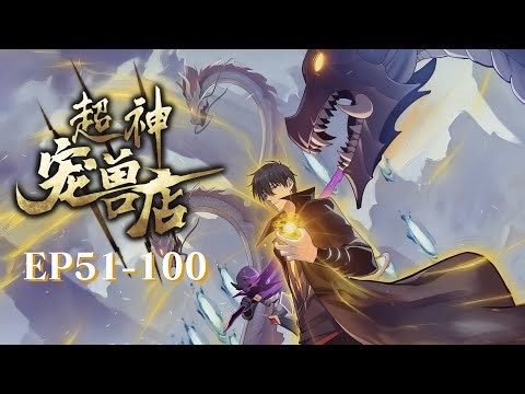 【超神宠兽店_EP51-100】开局养出弑神宠兽！靠神秘系统保送冠军后，四大家族与星空组织皆为我俯首 Astral Pet Store