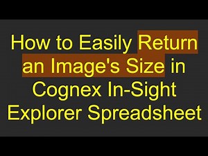 How to Easily Return an Image's Size in Cognex In-Sight Explorer Spreadsheet