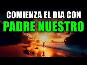 ORACIÓN DE LA MAÑANA con el PADRE NUESTRO | Poderosa Oración Matutina para Comenzar el Día con DIOS