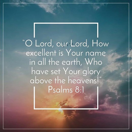 “O Lord, our Lord, How excellent is Your name in all the earth, Who have set Your glory above the …