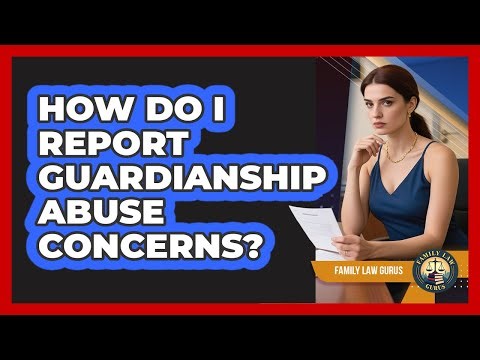 How Do I Report Guardianship Abuse Concerns? - Family Law Gurus