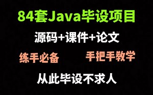 终于整理了84套Java毕设项目！源码 课件 论文，练手必备，手把手教学！从此毕设不求人。