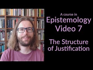 The Structure of Justification - Epistemology Video 7