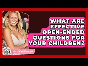 What Are Effective Open-ended Questions For Your Children? - The Relatable Mother