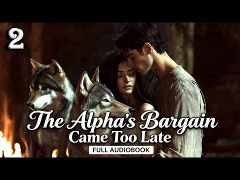 【END】The Alpha's Bargain Came Too Late | FreeAudiobook #fantasyromance #audiblebooksfree
